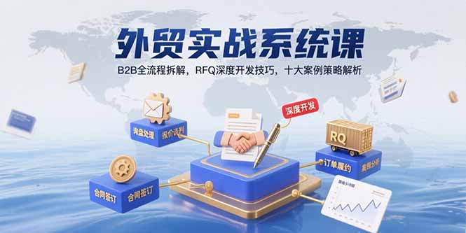外贸实战系统课：B2B全流程拆解，RFQ深度开发技巧，十大案例策略解析-九零网创
