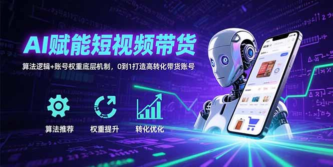 AI赋能短视频带货：算法逻辑+账号权重底层机制，0到1打造高转化带货账号-九零网创