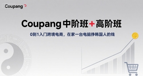 Coupang中阶班+高阶班，0到1入门跨境电商，在家一台电脑挣韩国人的钱-九零网创