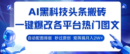 AI黑科技头条搬砖，一键爆改各平台热门图文 自动配图排版，秒过原创，矩阵搞月入2W+【揭秘】-九零网创