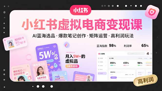 小红书虚拟电商变现课，AI蓝海选品，爆款笔记创作，矩阵运营，高利润玩法-九零网创