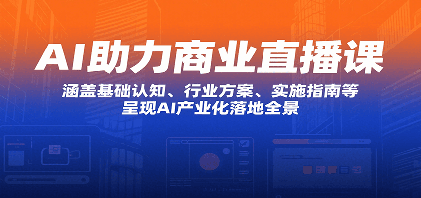 AI助力商业直播课：涵盖基础认知、行业方案、实施指南等，呈现AI产业化落地全景-九零网创