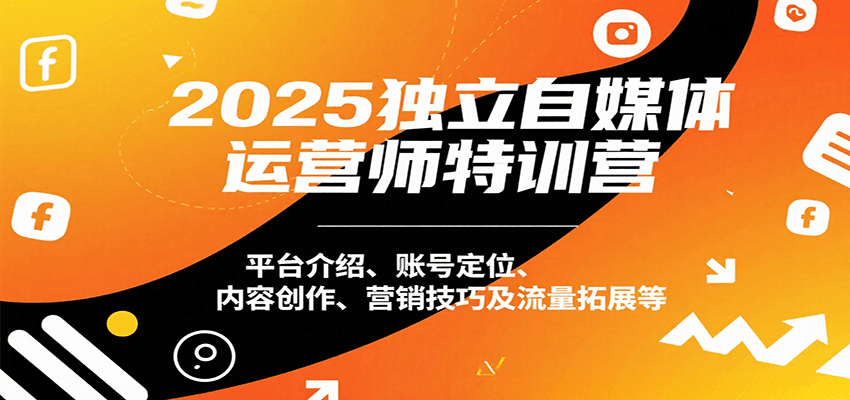 2025独立自媒体运营师特训营：平台介绍、账号定位、内容创作、营销技巧及流量拓展等-九零网创