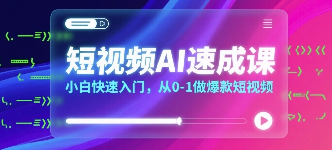 短视频AI速成课，小白快速入门，从0-1做爆款短视频-九零网创