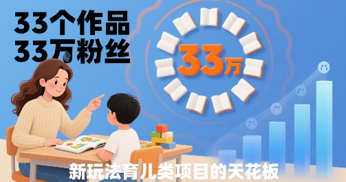 33个作品33W粉丝，育儿类项目的天花板，小白可操作-九零网创