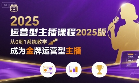 运营型主播课程2025版，从0到1教你成为金牌运营型主播-九零网创