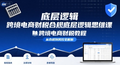 跨境电商财稅合规底层逻辑思维课-跨境电商财税教程-九零网创