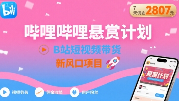 哔哩哔哩悬赏计划，B站短视频带货，7天佣金2807，新风口项目-九零网创