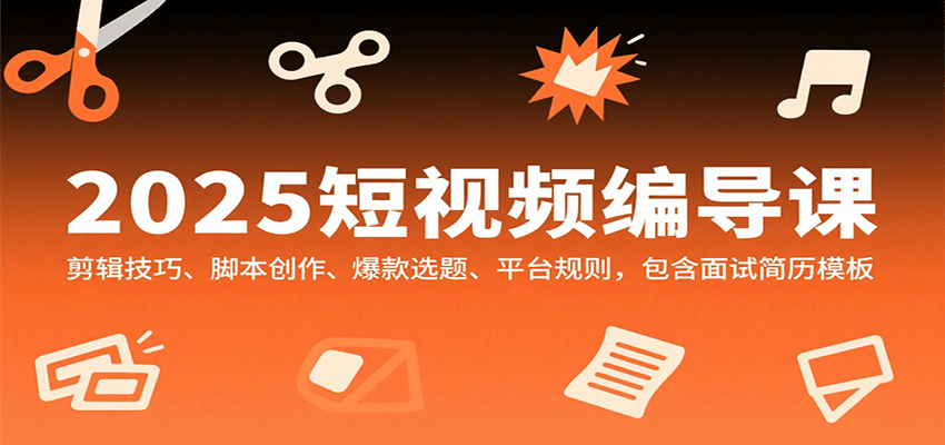 2025短视频编导课，剪辑技巧、脚本创作、爆款选题、平台规则，包含面试简历模板-九零网创