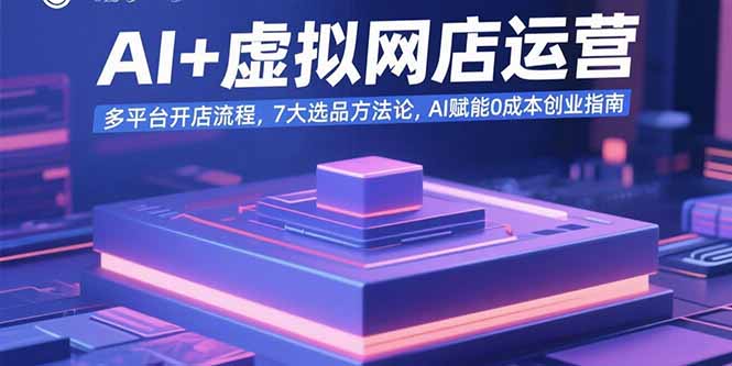 AI+虚拟网店运营：多平台开店流程，7大选品方法论，AI赋能0成本创业指南-九零网创