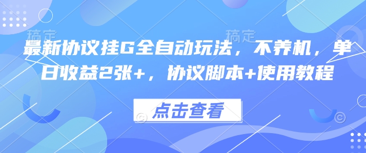 最新协议挂G全自动玩法，不用养机，单日收益2张+，协议脚本+使用教程【揭秘】-九零网创