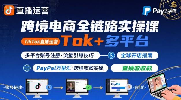 跨境电商线上课，TikTok 直播运营 + 多平台账号注册 + PayPal 万里汇实操教程-九零网创