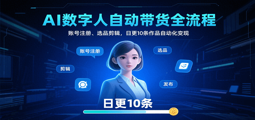 AI数字人自动带货全流程：账号注册、选品剪辑，日更10条作品自动化变现-九零网创