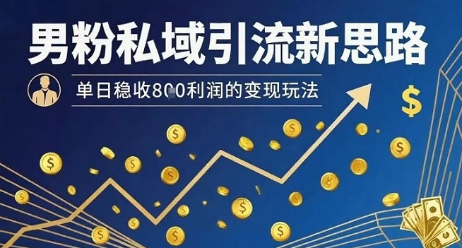 男粉私域引流新思路，单日稳收8张利润的变现玩法-九零网创