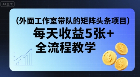 外面工作室带队的矩阵头条挂G项目，每天收益5张+，全流程教学【附全套工具】-九零网创