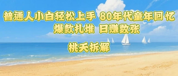 普通人小白轻松上手 80年代童年回忆杀，爆款扎堆，日入数张-九零网创