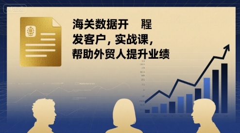 海关数据开发客户实战课，帮助外贸人提升业绩-九零网创