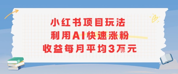 小红书商单项目新玩法，利用AI快速涨粉收益每月平均3W-九零网创