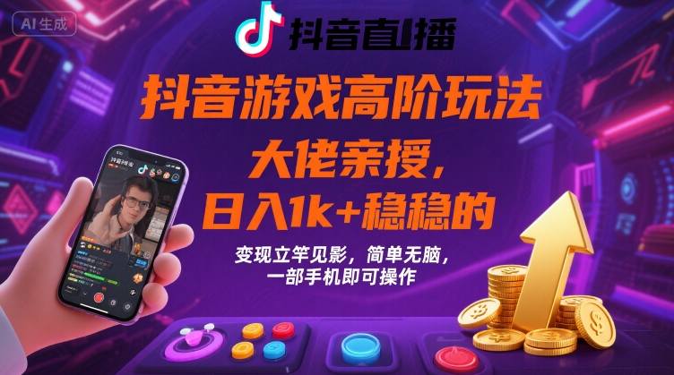 抖音游戏大佬高阶玩法，日入 1k + 稳稳的，变现立竿见影，简单无脑，一部手机即可操作【揭秘】-九零网创