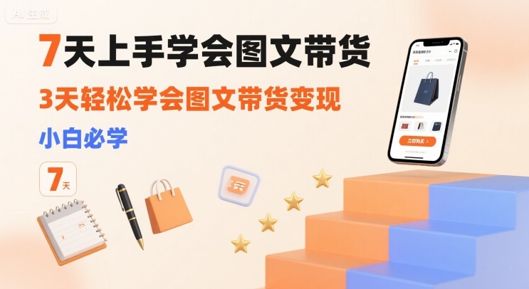 7天上手学会图文带货，3天轻松学会图文带货变现，小白必学-九零网创