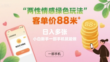 两性情感绿色玩法，客单价88米 日入多张，小白新手一部手机就能做-九零网创