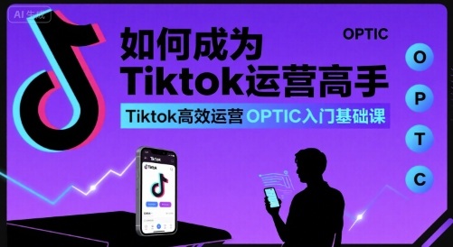 如何成为Tiktok运营高手，Tiktok高效运营OPTIC入门基础课-九零网创