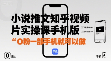 小说推文知乎视频图片实操课手机版，0粉一部手机就可以做-九零网创