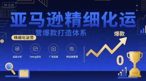 亚马逊精细化运营爆款打造体系，视频课+全套资料文档-九零网创