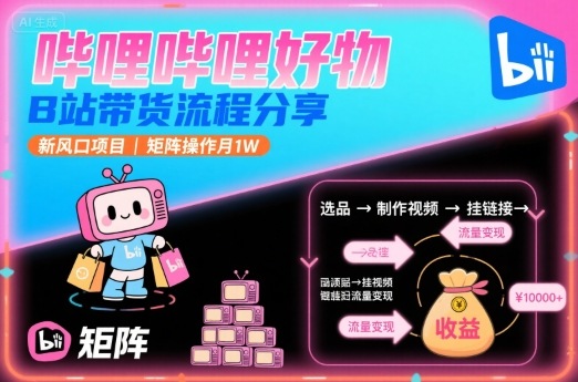 哔哩哔哩好物，B站带货流程分享，新风口项目，矩阵操作月1W-九零网创