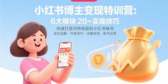 小红书博主变现特训营：6大模块20+实操技巧 快速打造可持续盈利小红书账号-九零网创