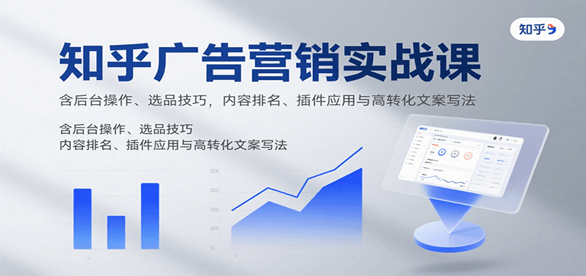 知乎广告营销实战课，含后台操作、选品技巧，内容排名、插件应用与高转化文案写法-九零网创