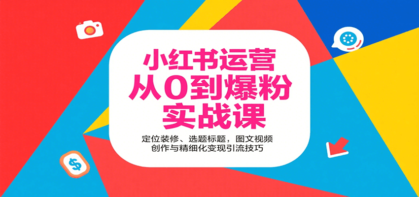小红书运营从0到爆粉实战课：定位装修、选题标题，图文视频创作与精细化变现引流技巧-九零网创