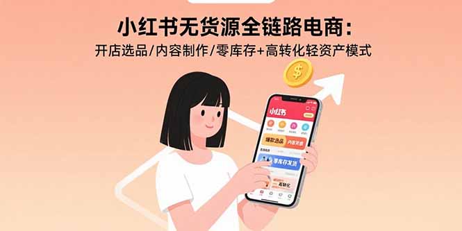 小红书无货源全链路电商：开店选品/内容制作/零库存+高转化轻资产模式-九零网创