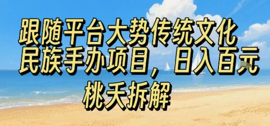 跟随平台大势传统文化民族手办项目，操作非常简单，日入1张-九零网创