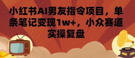小红书AI男友指令项目，单条笔记变现1w+，小众赛道实操复盘-九零网创