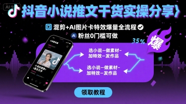 抖音小说推文干货实操分享，混剪+AI图片卡特效爆量全流程，0粉丝0门槛可做-九零网创