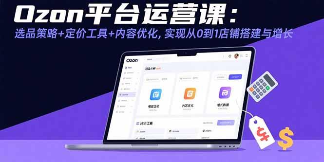Ozon平台运营课：选品策略+定价工具+内容优化，实现从0到1店铺搭建与增长-九零网创