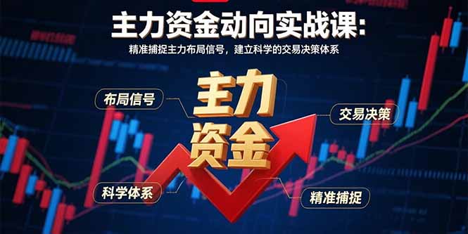 主力资金动向实战课-8月：精准捕捉主力布局信号，建立科学的交易决策体系-九零网创