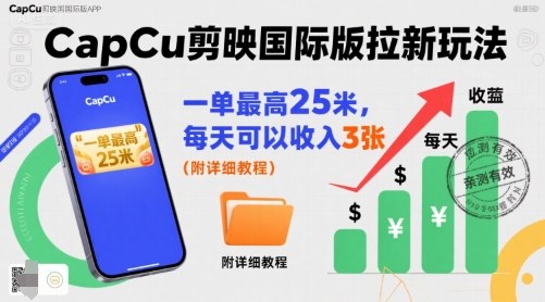 一单最高25米，亲测CapCu剪映国际版拉新玩法，每天可以收入3张(附详细教程)-九零网创