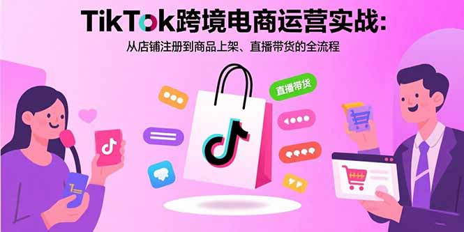 TikTok跨境电商运营实战：从店铺注册到商品上架、直播带货的全流程-九零网创