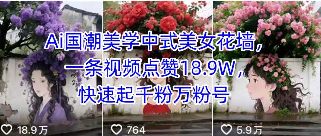 Ai国潮美学中式美女花墙，一条视频点赞18.9W，快速起千粉万粉号-九零网创
