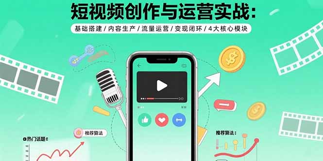 短视频创作与运营实战：基础搭建/内容生产/流量运营/变现闭环/4大核心模块-九零网创