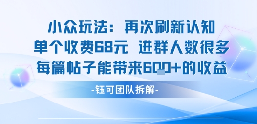 小众玩法再次刷新认知单个收费68米进群人数很多每篇帖子能带来6张的收益-九零网创