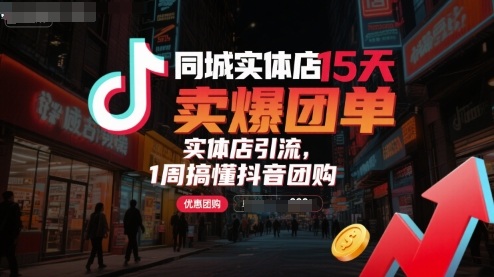 同城实体店15天卖爆团单，实体店引流，1周搞懂抖音团购-九零网创