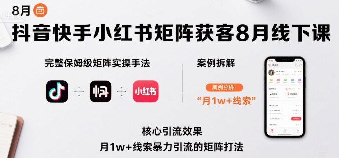 抖音快手小红书矩阵获客8月线下课，完整保姆级矩阵实操手法与案例拆解，月1w+线索暴力引流的矩阵打法-九零网创