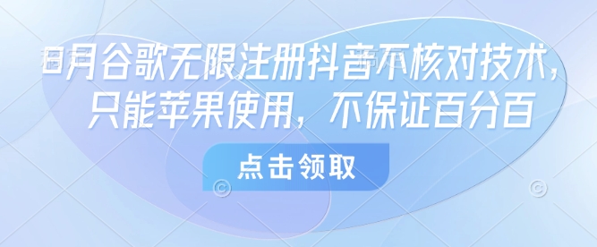 8月谷歌无限注册抖音不核对技术，只能苹果使用，不保证百分百-九零网创