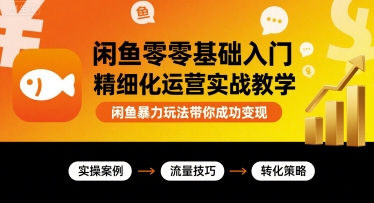 闲鱼零基础入门精细化运营实战教学，闲鱼暴力玩法带你成功变现-九零网创