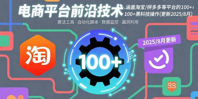 电商平台前沿技术：涵盖淘宝/拼多多等平台的100+黑科技操作(更新2025-8月-九零网创