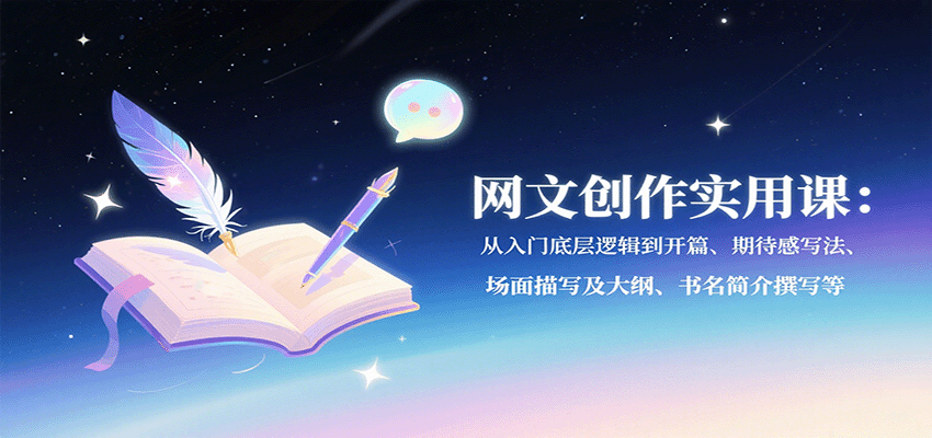 网文创作实用课：从入门底层逻辑到开篇、期待感写法、场面描写及大纲、书名简介撰写等-九零网创