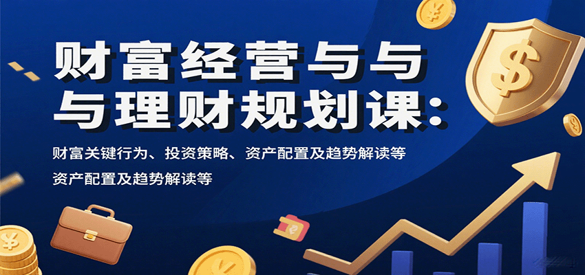 财富经营与理财规划课：财富关键行为、投资策略、资产配置及趋势解读等-九零网创